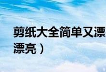 剪纸大全简单又漂亮 入门（剪纸大全简单又漂亮）