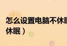 怎么设置电脑不休眠不黑屏（怎么设置电脑不休眠）