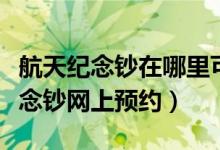 航天纪念钞在哪里可以兑换成人民币（航天纪念钞网上预约）