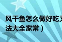 风干鱼怎么做好吃又简单的方法（风干鱼的做法大全家常）