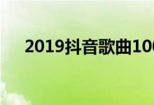 2019抖音歌曲100首（2019抖音歌曲）