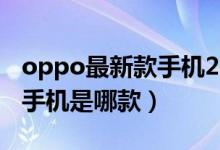 oppo最新款手机2022款上市（oppo最新款手机是哪款）