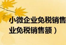 小微企业免税销售额是1%还是3%（小微企业免税销售额）