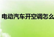 电动汽车开空调怎么省电（开空调怎么省电）