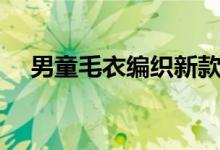 男童毛衣编织新款（男童毛衣编织款式）