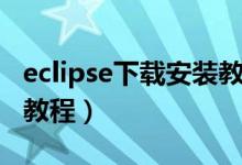 eclipse下载安装教程java（eclipse下载安装教程）