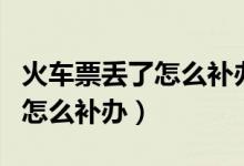 火车票丢了怎么补办报销凭证（保险标志丢了怎么补办）