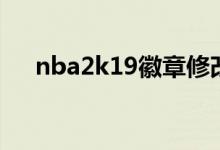 nba2k19徽章修改器（nba2k19徽章）