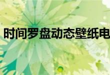 时间罗盘动态壁纸电脑（时间罗盘动态壁纸）