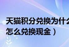 天猫积分兑换为什么显示兑换火爆（天猫积分怎么兑换现金）