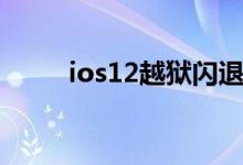 ios12越狱闪退（ios12越狱工具）