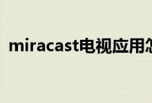 miracast电视应用怎么找（miracast电视）