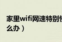 家里wifi网速特别慢怎么办（wifi网速太慢怎么办）