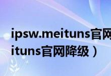 ipsw.meituns官网降级ipsw.me（ipsw meituns官网降级）