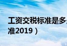 工资交税标准是多少个人2021（工资交税标准2019）