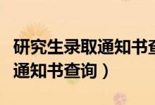 研究生录取通知书查询信息网站（研究生录取通知书查询）