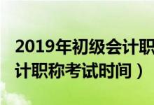 2019年初级会计职称考试时间（2019初级会计职称考试时间）