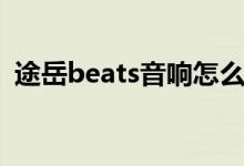 途岳beats音响怎么样（beats音响怎么样）