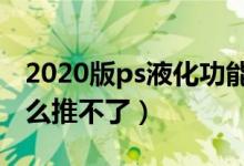 2020版ps液化功能用不了（ps液化怎么用怎么推不了）