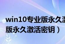 win10专业版永久激活密钥大全（win10专业版永久激活密钥）