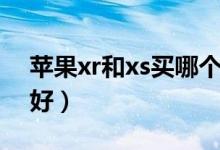 苹果xr和xs买哪个合适（苹果xr和xs买哪个好）