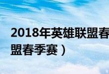 2018年英雄联盟春季赛决赛（2018年英雄联盟春季赛）