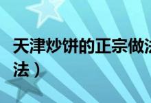 天津炒饼的正宗做法大全（天津炒饼的正宗做法）