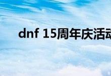 dnf 15周年庆活动（dnf9周年庆活动）