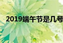 2019端午节是几号（2019端午节放假吗）