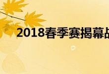 2018春季赛揭幕战（2018春季赛赛程）