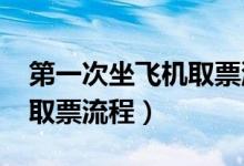 第一次坐飞机取票流程2018（第一次坐飞机取票流程）