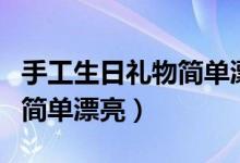 手工生日礼物简单漂亮幼儿园（手工生日礼物简单漂亮）