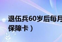 退伍兵60岁后每月可以领多少钱（军人家属保障卡）