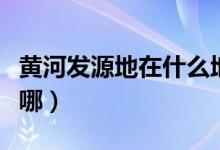 黄河发源地在什么地方哪个省（黄河发源地在哪）