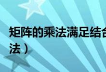 矩阵的乘法满足结合律和交换律吗（矩阵的乘法）