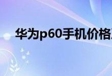 华为p60手机价格及图片（华为p6手机）