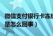 微信支付银行卡冻结是怎么回事（银行卡冻结是怎么回事）