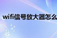 wifi信号放大器怎么用（wifi放大器有用吗）