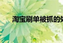 淘宝刷单被抓的处罚（淘宝刷单被抓）