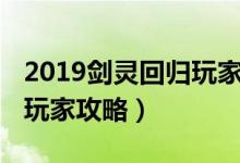 2019剑灵回归玩家攻略大全（2019剑灵回归玩家攻略）