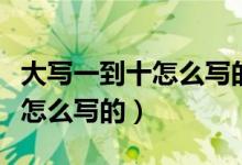 大写一到十怎么写的拼音怎么读（大写一到十怎么写的）