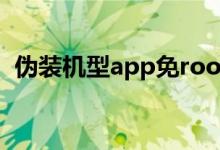 伪装机型app免root2022（伪装机型app）