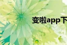 变啦app下载（变啦app）