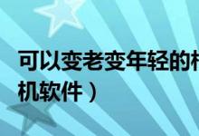 可以变老变年轻的相机软件（让自己变老的相机软件）