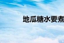 地瓜糖水要煮多久（地瓜糖水）