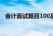 会计面试题目100及最佳答案（会计面试）