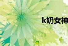 k奶女神瑞瑞（k奶）