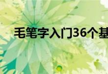 毛笔字入门36个基本笔画（毛笔字入门）