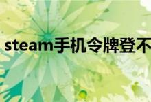 steam手机令牌登不上去（steam手机令牌）