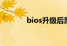 bios升级后黑屏（bios升级）